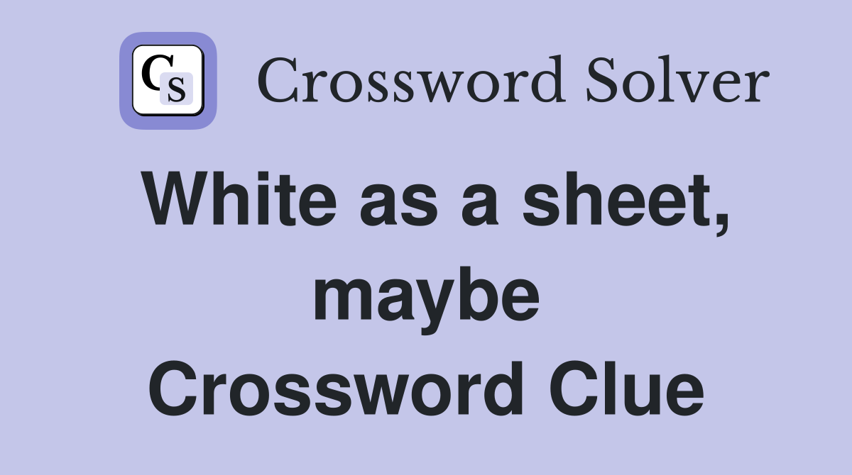 White as a sheet, maybe Crossword Clue