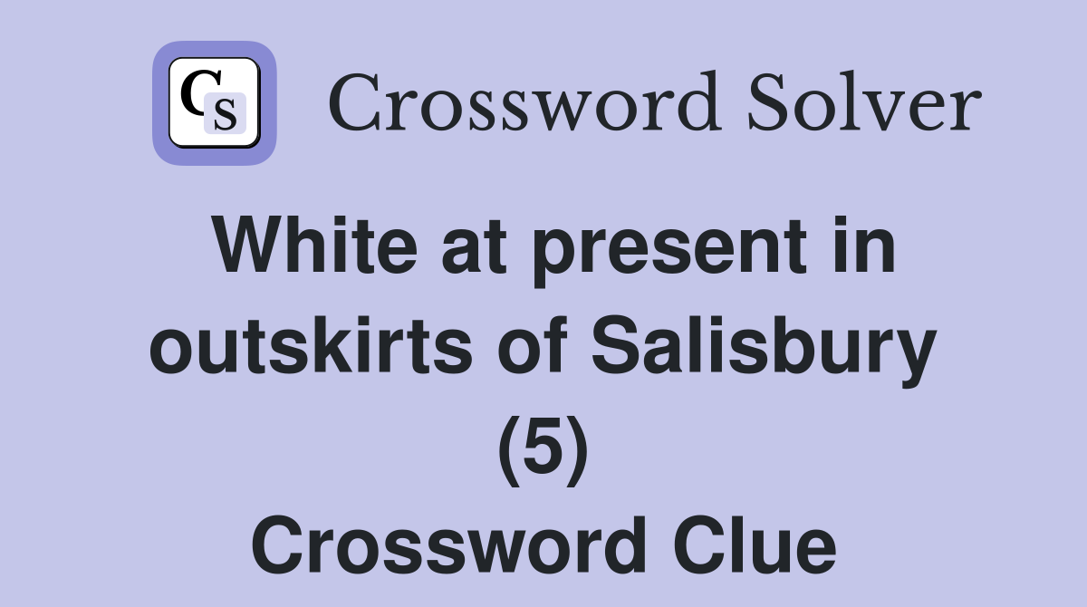 White at present in outskirts of Salisbury (5) Crossword Clue