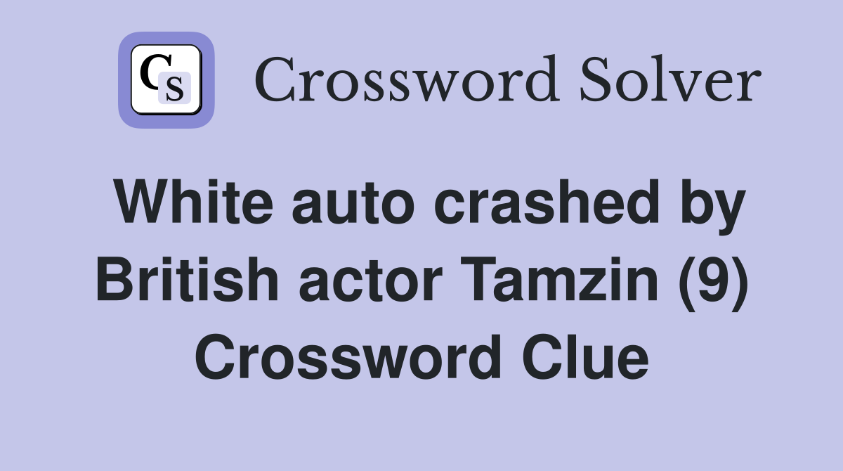 White auto crashed by British actor Tamzin (9) Crossword Clue