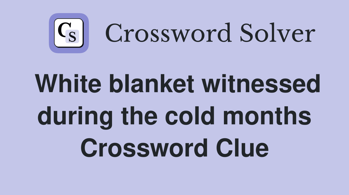 White blanket witnessed during the cold months Crossword Clue