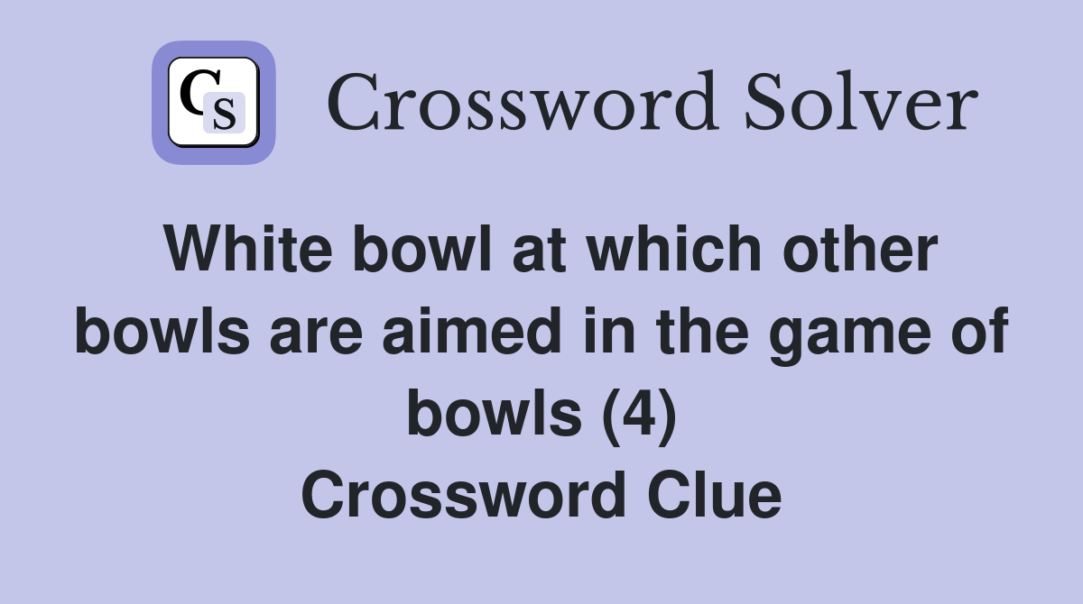 White bowl at which other bowls are aimed in the game of bowls (4) Crossword Clue