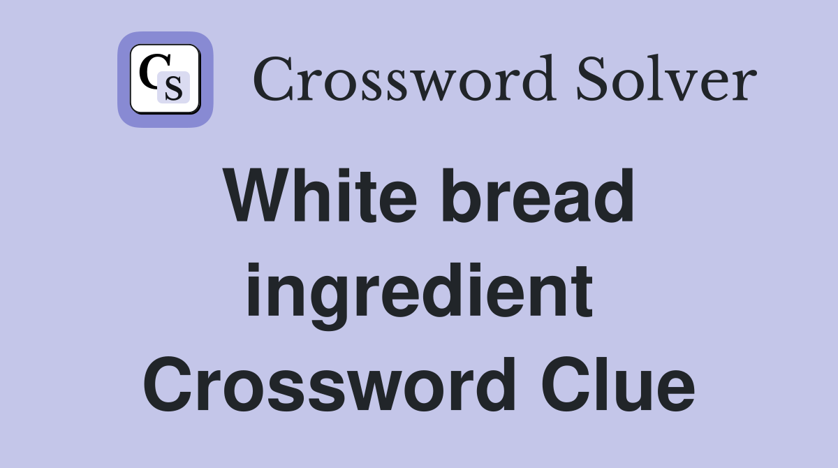 White bread ingredient Crossword Clue