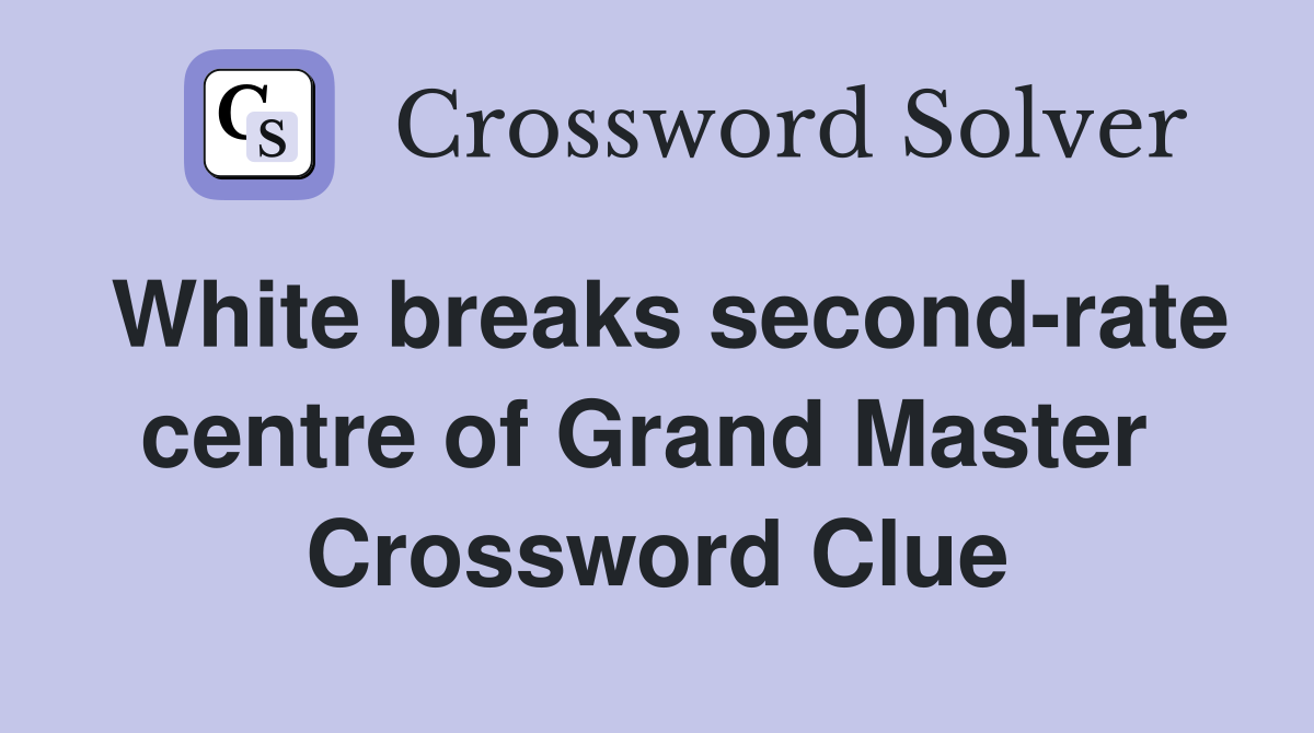 White breaks second-rate centre of Grand Master  Crossword Clue