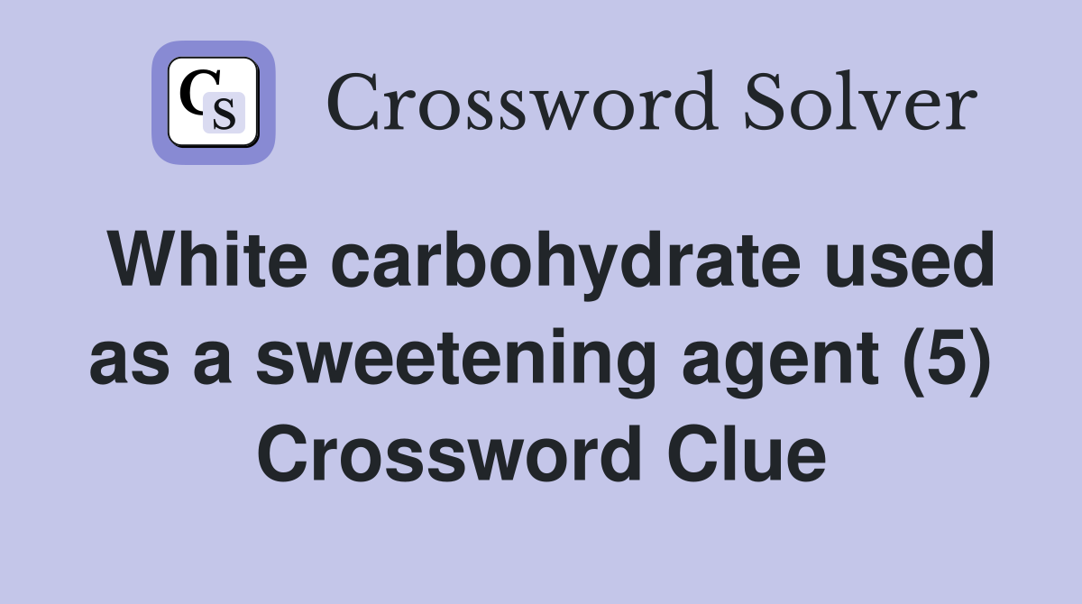 White carbohydrate used as a sweetening agent (5) Crossword Clue