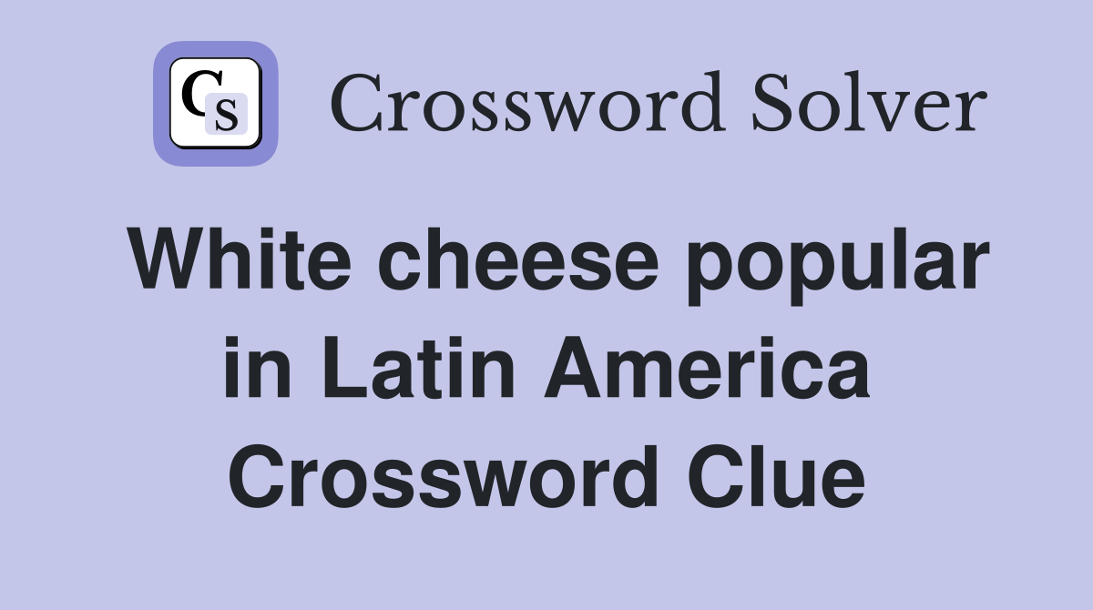 White cheese popular in Latin America Crossword Clue