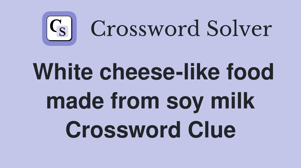 White cheese-like food made from soy milk Crossword Clue