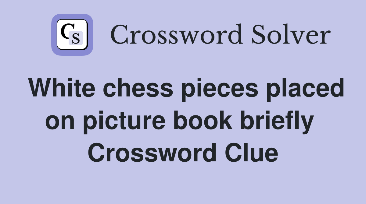 White chess pieces placed on picture book briefly  Crossword Clue