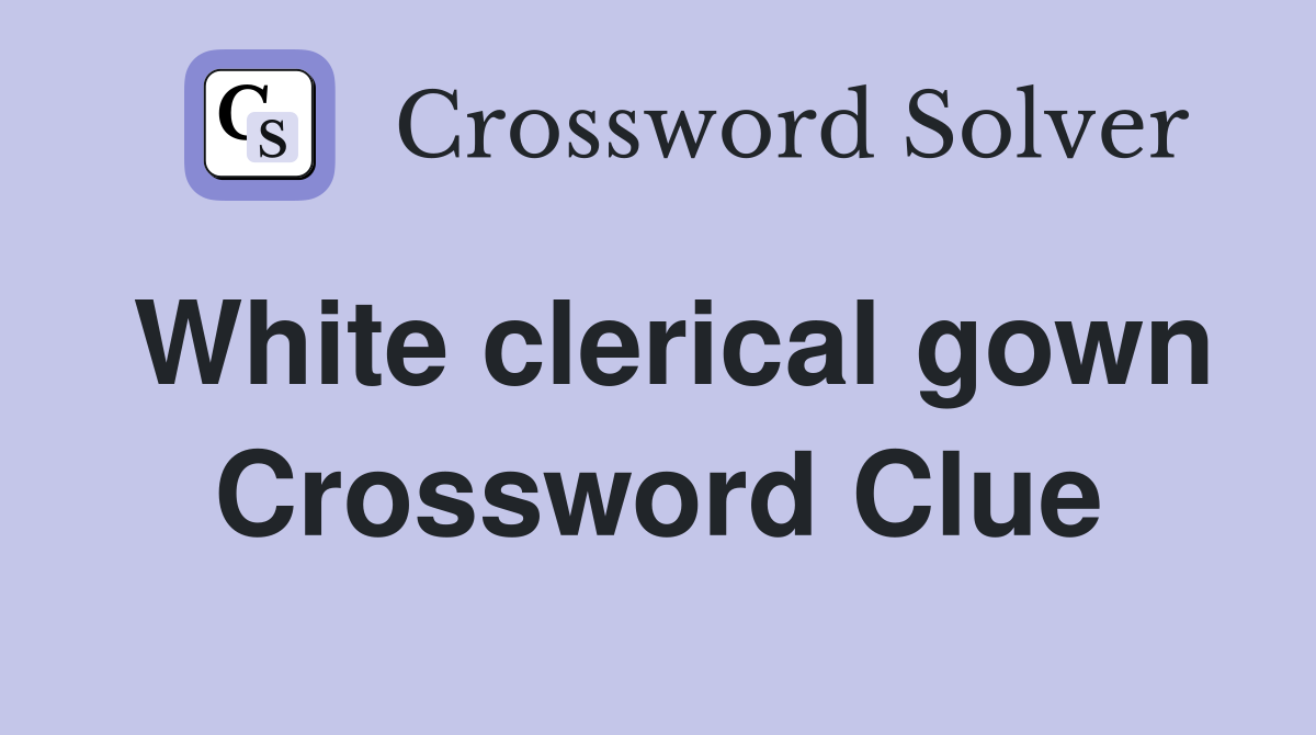 White clerical gown Crossword Clue