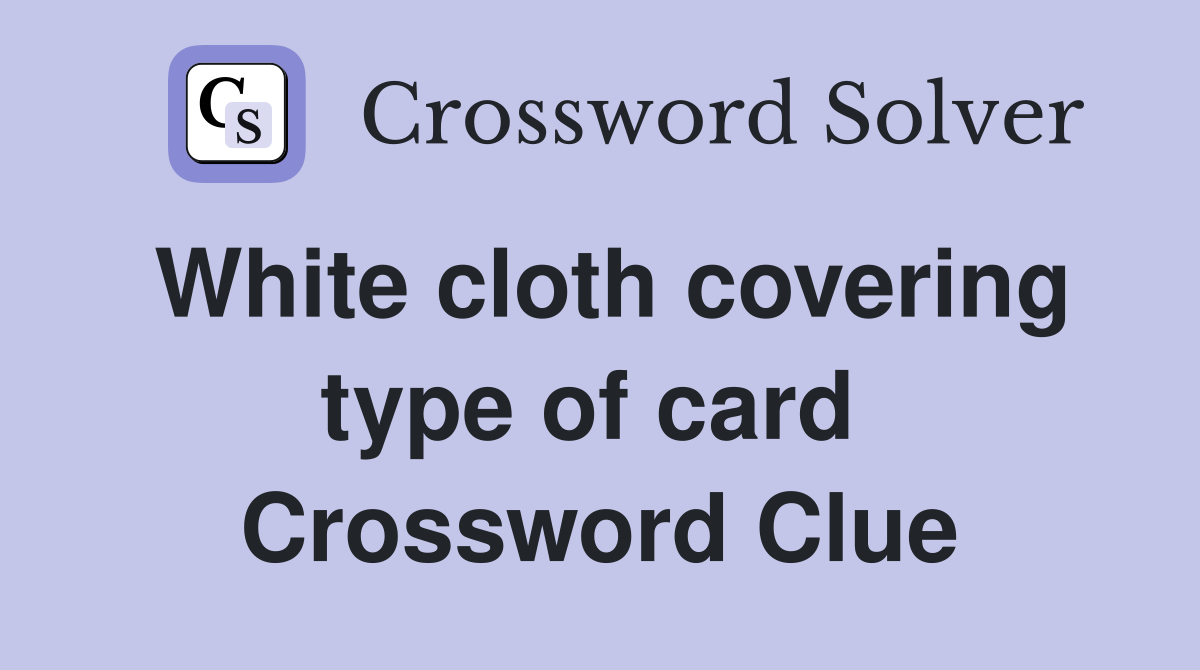 White cloth covering type of card  Crossword Clue
