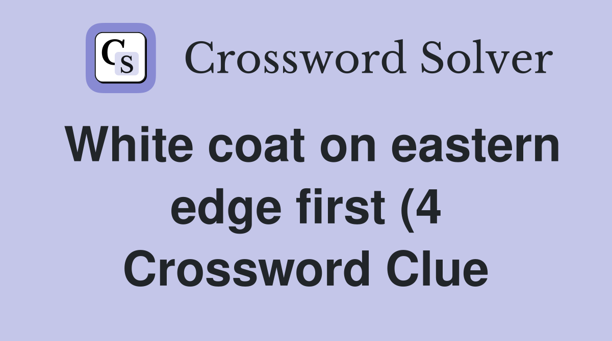White coat on eastern edge first (4) Crossword Clue Answers White coat on eastern edge first (4) Crossword Clue Answers