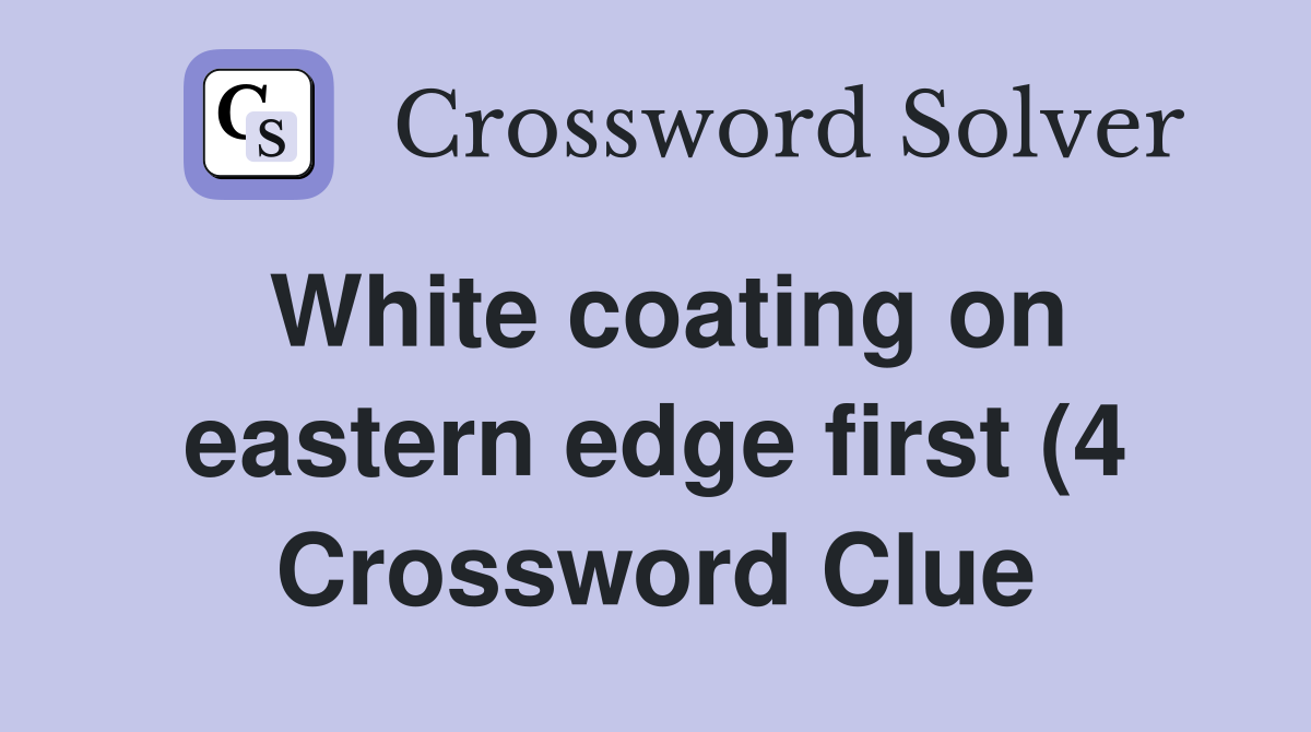 White coating on eastern edge first (4) Crossword Clue Answers White coating on eastern edge first (4) Crossword Clue Answers