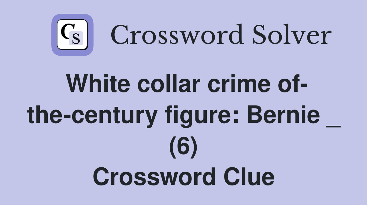 White collar crime of- the-century figure: Bernie _ (6) Crossword Clue