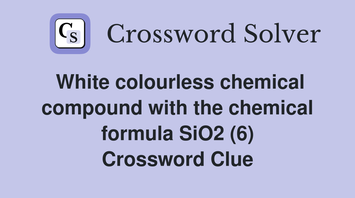White colourless chemical compound with the chemical formula SiO2 (6) Crossword Clue