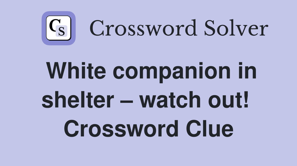 White companion in shelter – watch out!  Crossword Clue