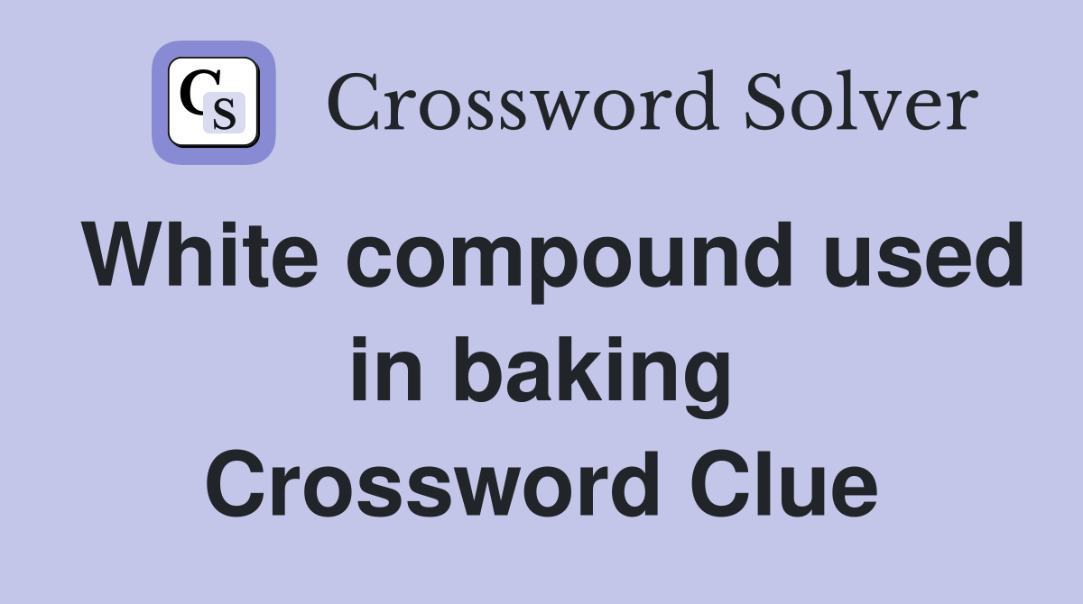 White compound used in baking Crossword Clue