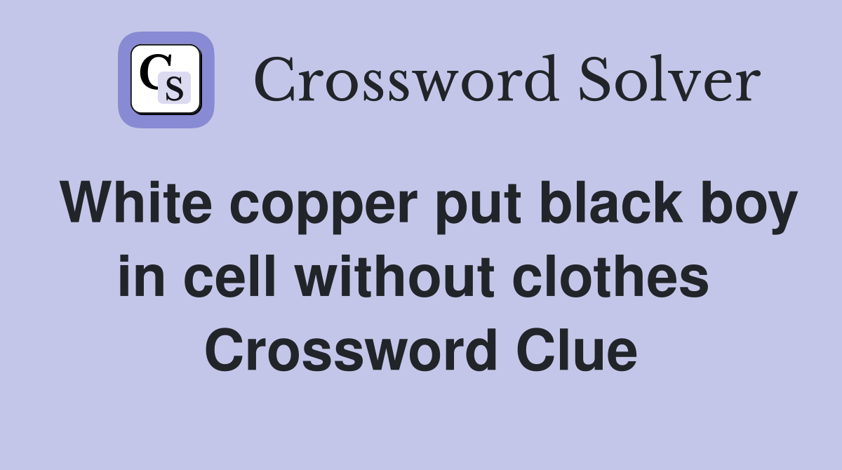White copper put black boy in cell without clothes  Crossword Clue