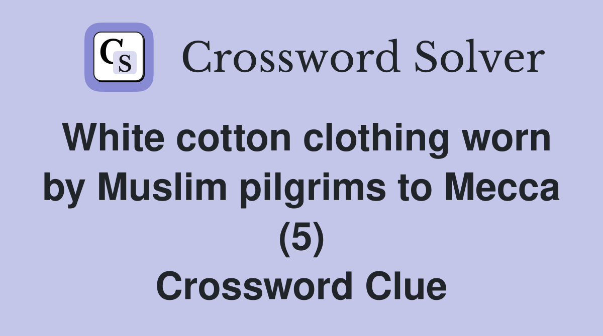 White cotton clothing worn by Muslim pilgrims to Mecca (5) Crossword Clue