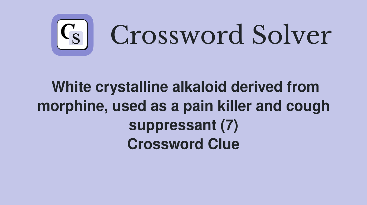 White crystalline alkaloid derived from morphine, used as a pain killer and cough suppressant (7) Crossword Clue