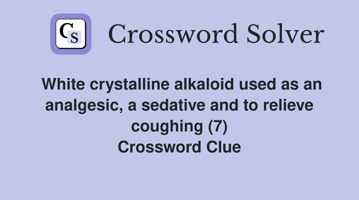 White crystalline alkaloid used as an analgesic, a sedative and to relieve coughing (7) Crossword Clue