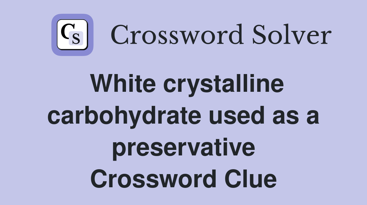 White crystalline carbohydrate used as a preservative Crossword Clue