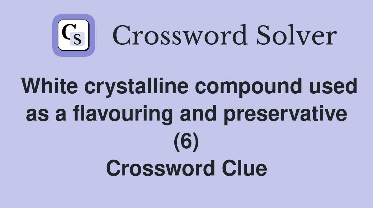 White crystalline compound used as a flavouring and preservative (6) Crossword Clue