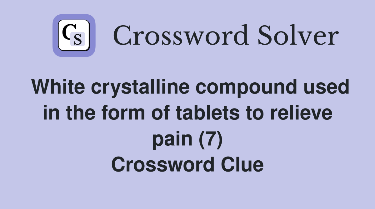 White crystalline compound used in the form of tablets to relieve pain (7) Crossword Clue