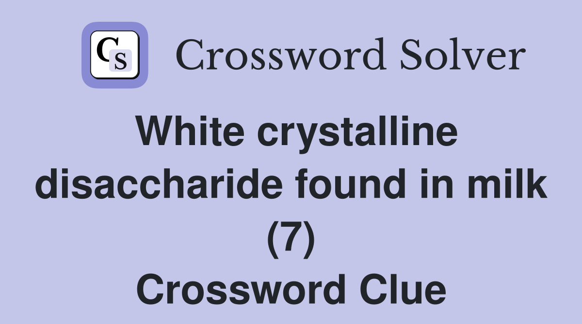 White crystalline disaccharide found in milk (7) Crossword Clue