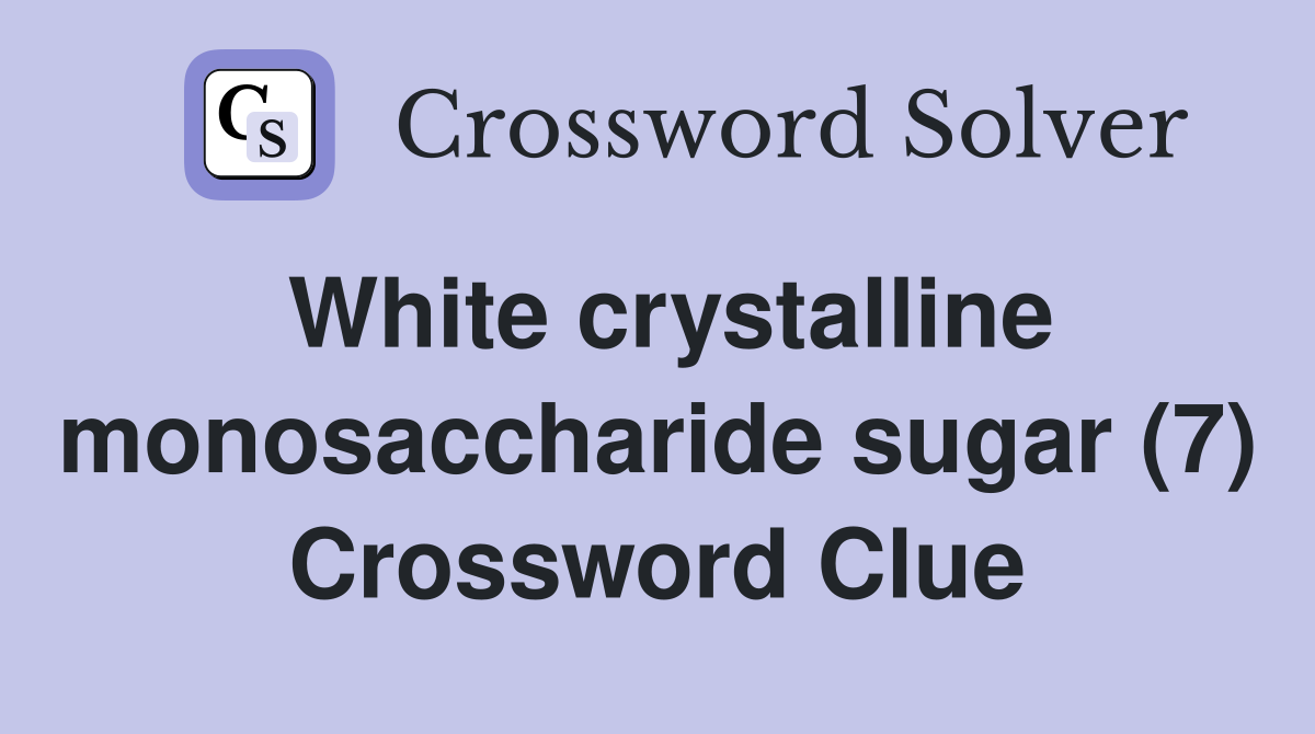 White crystalline monosaccharide sugar (7) Crossword Clue