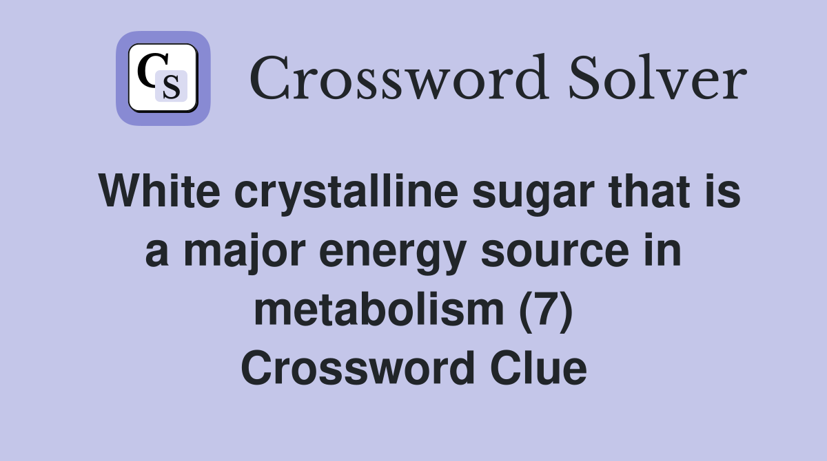 White crystalline sugar that is a major energy source in metabolism (7) Crossword Clue