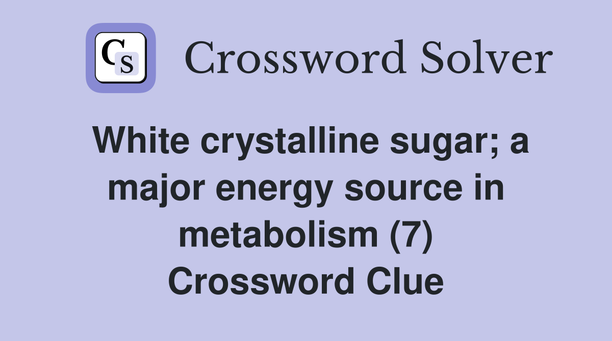 White crystalline sugar; a major energy source in metabolism (7) Crossword Clue