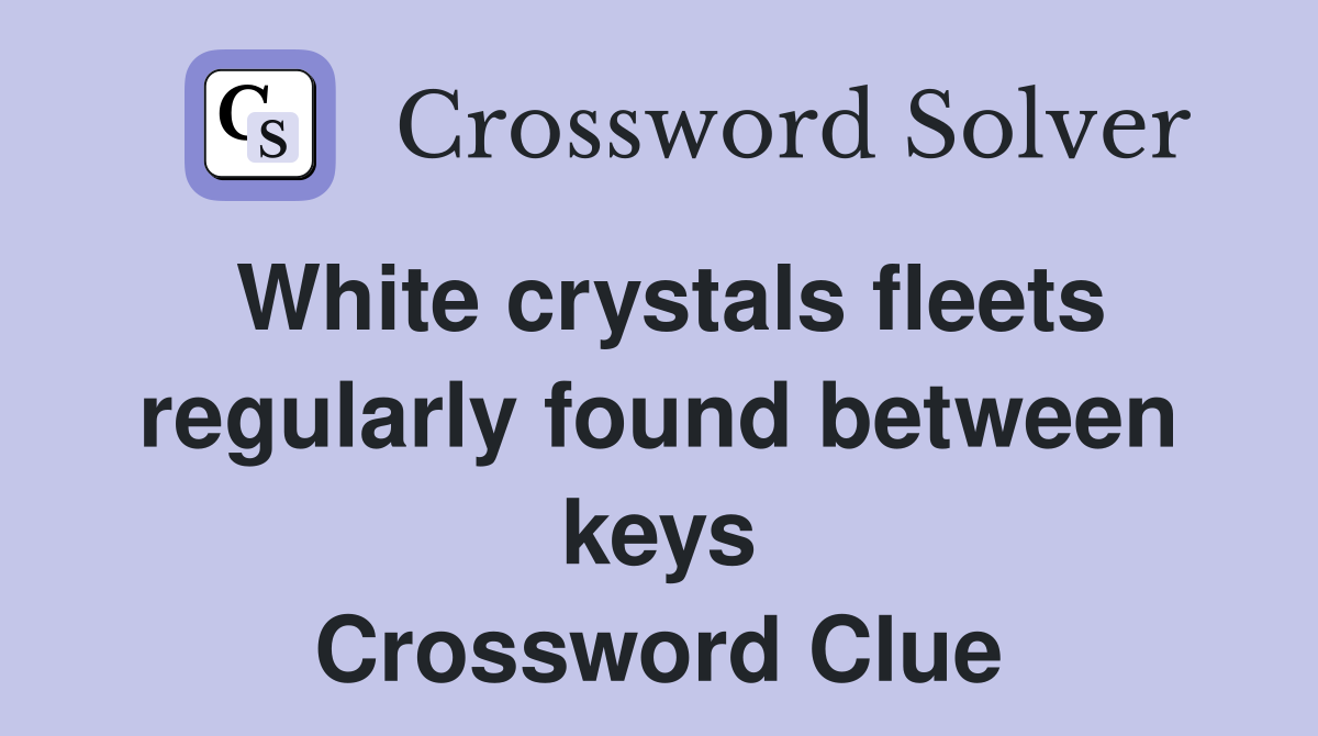 White crystals fleets regularly found between keys Crossword Clue