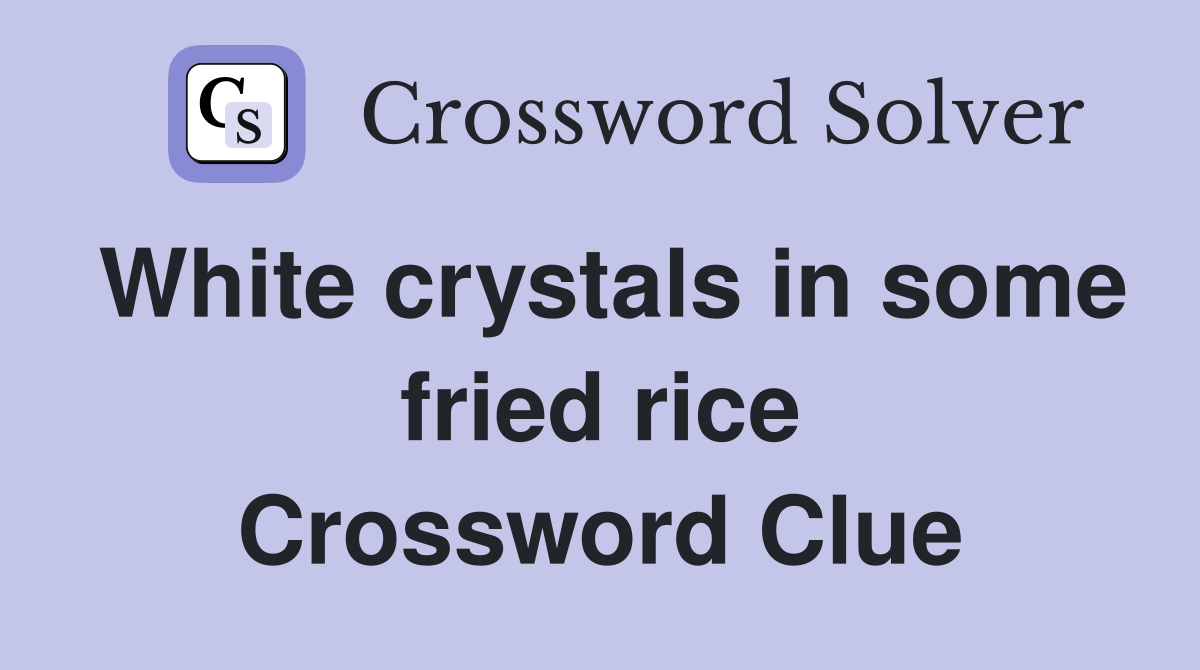 White crystals in some fried rice Crossword Clue