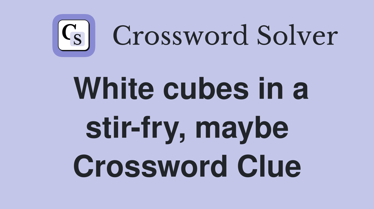 White cubes in a stir-fry, maybe Crossword Clue