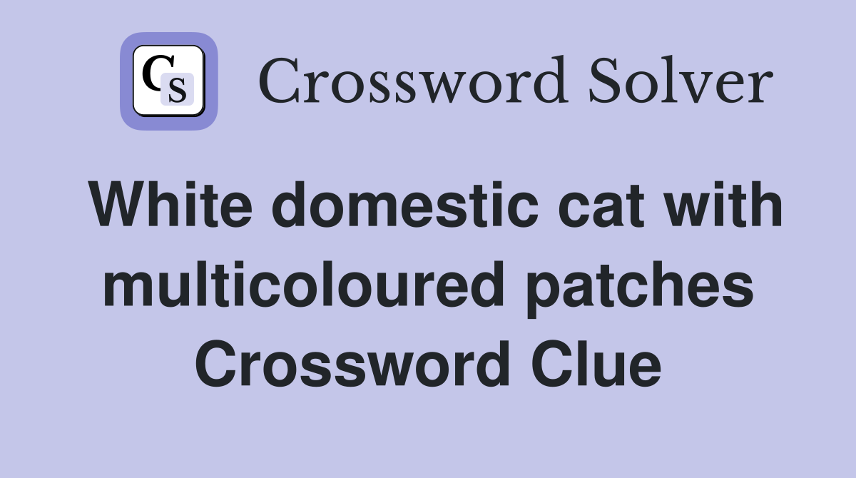 White domestic cat with multicoloured patches Crossword Clue