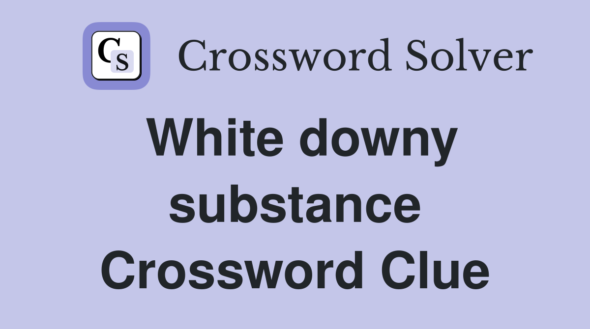 White downy substance Crossword Clue
