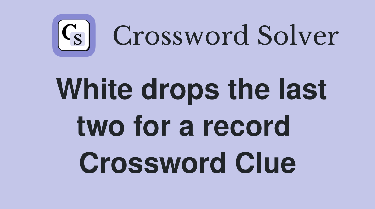 White drops the last two for a record  Crossword Clue
