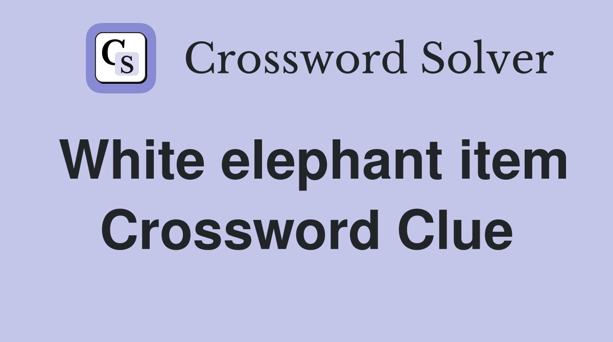 White elephant item Crossword Clue
