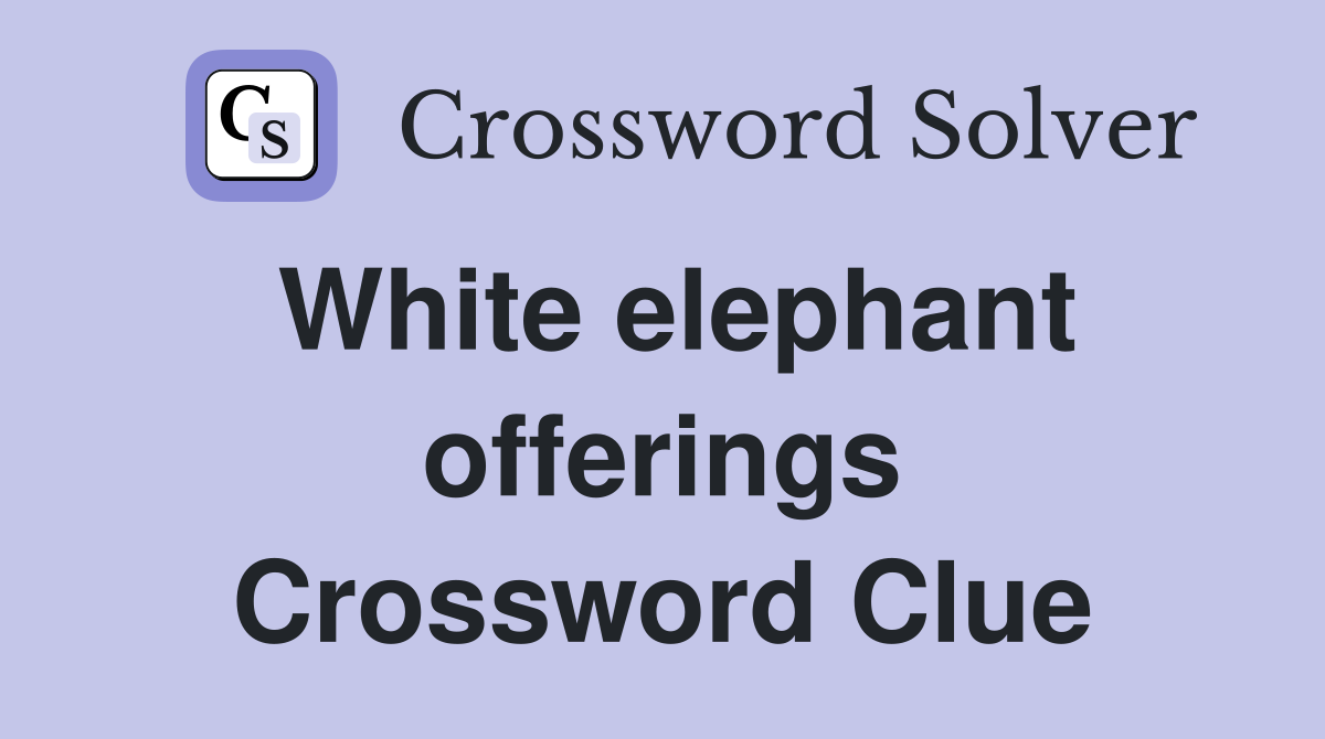 White elephant offerings Crossword Clue