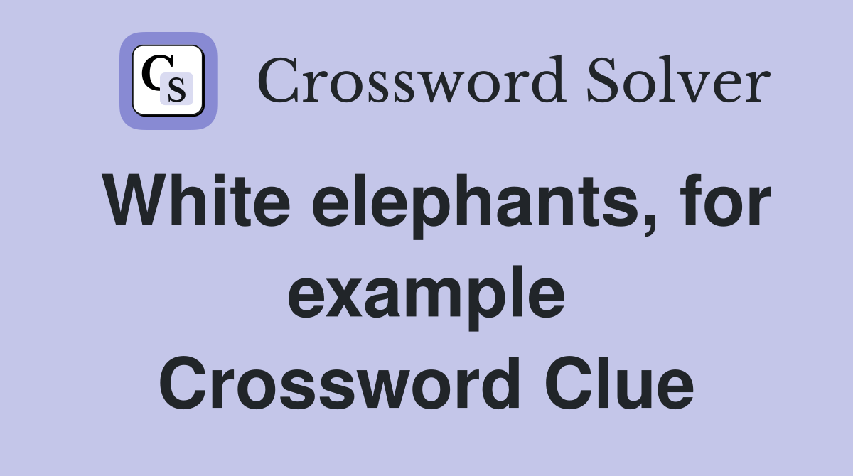 White elephants, for example Crossword Clue
