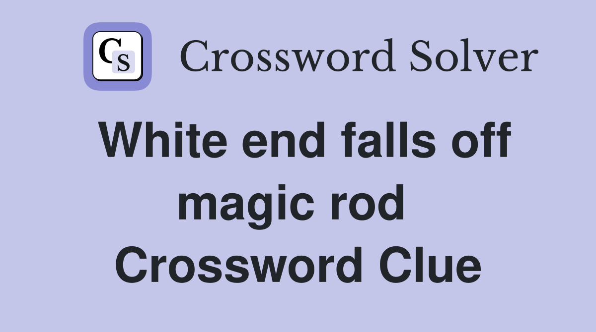 White end falls off magic rod  Crossword Clue