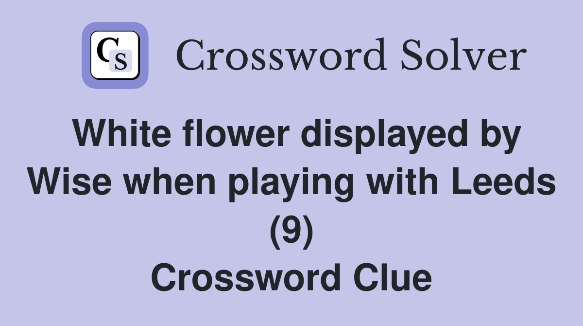 White flower displayed by Wise when playing with Leeds (9) Crossword Clue