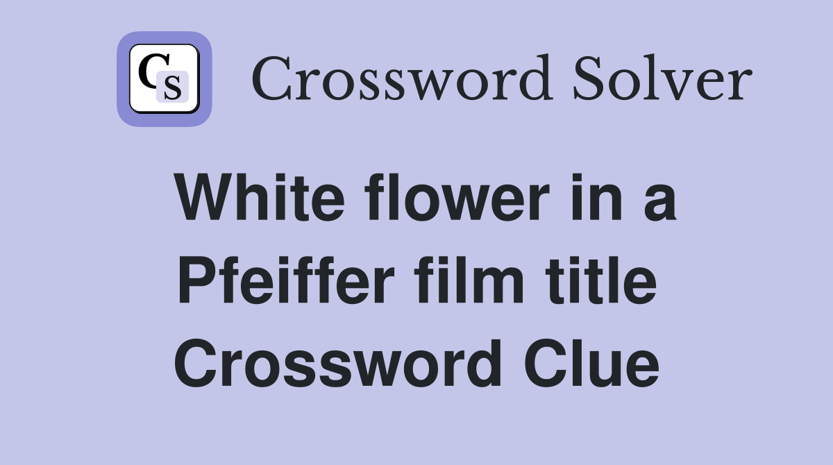 White flower in a Pfeiffer film title Crossword Clue