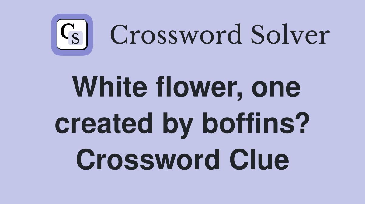 White flower, one created by boffins? Crossword Clue