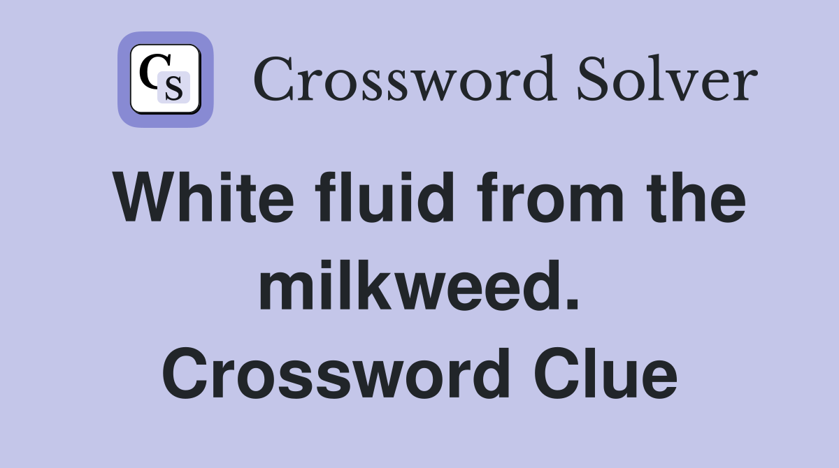 White fluid from the milkweed. Crossword Clue