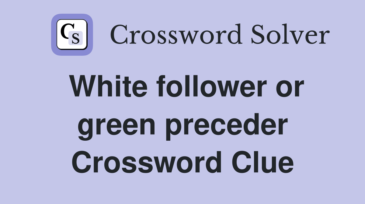 White follower or green preceder Crossword Clue