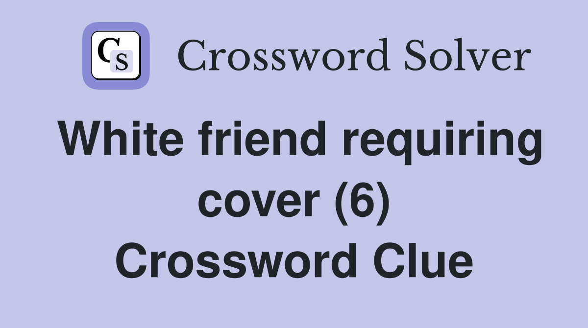 White friend requiring cover (6) Crossword Clue