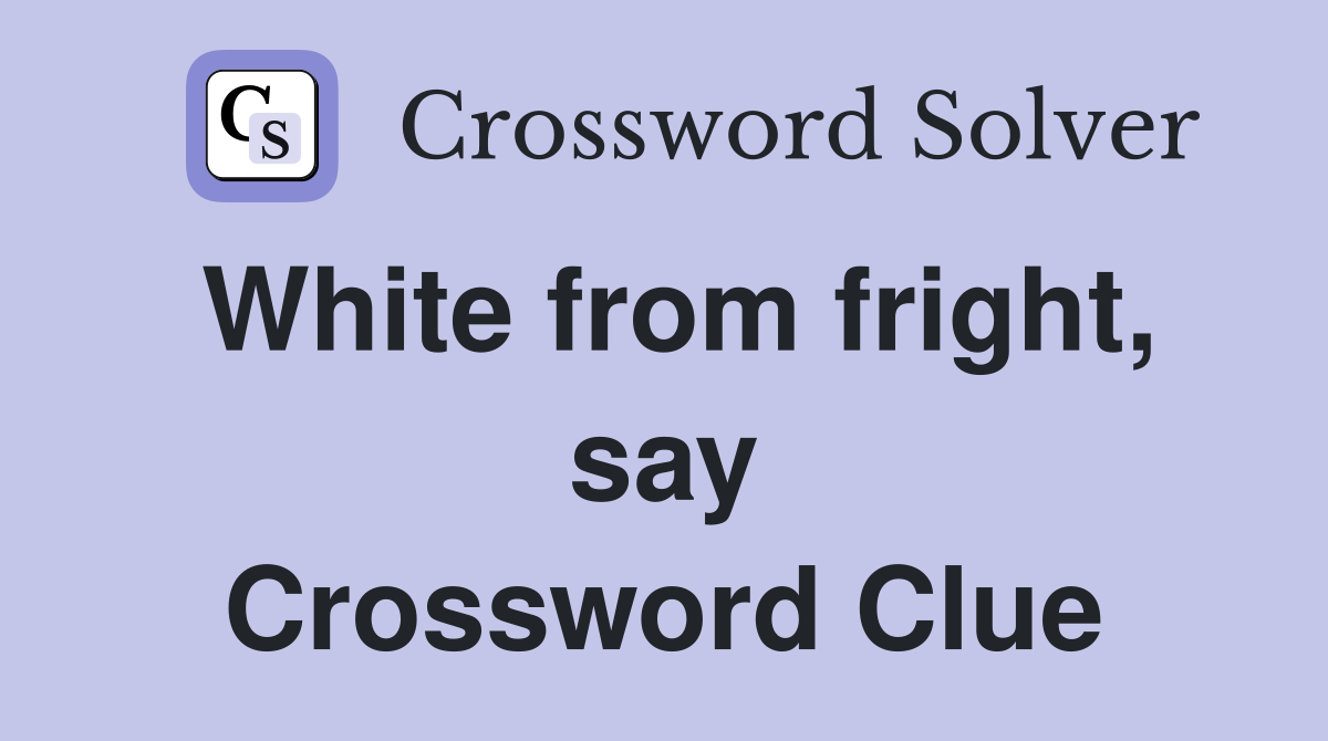 White from fright, say Crossword Clue
