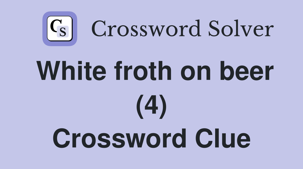 White froth on beer (4) Crossword Clue