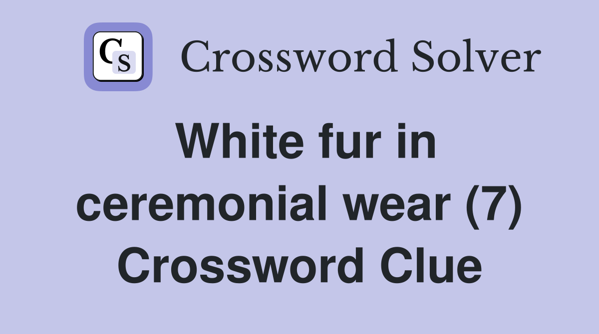 White fur in ceremonial wear (7) Crossword Clue