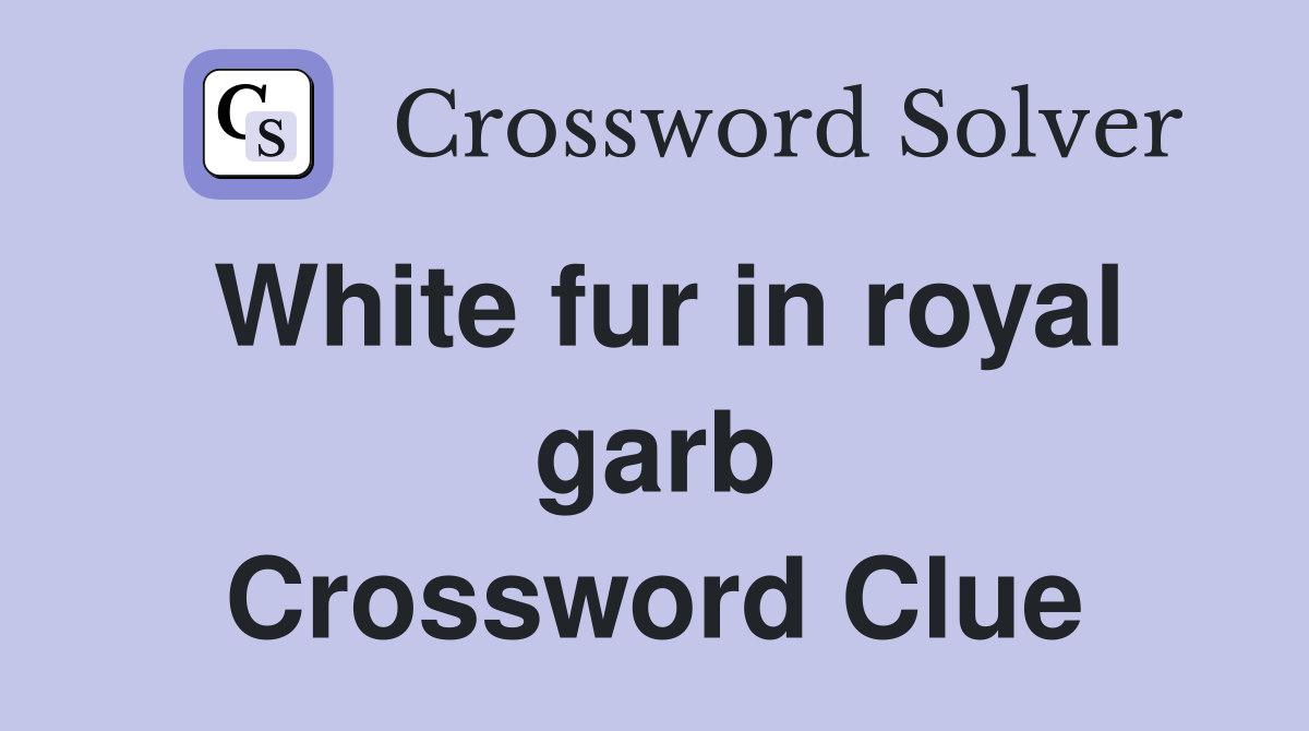 White fur in royal garb Crossword Clue